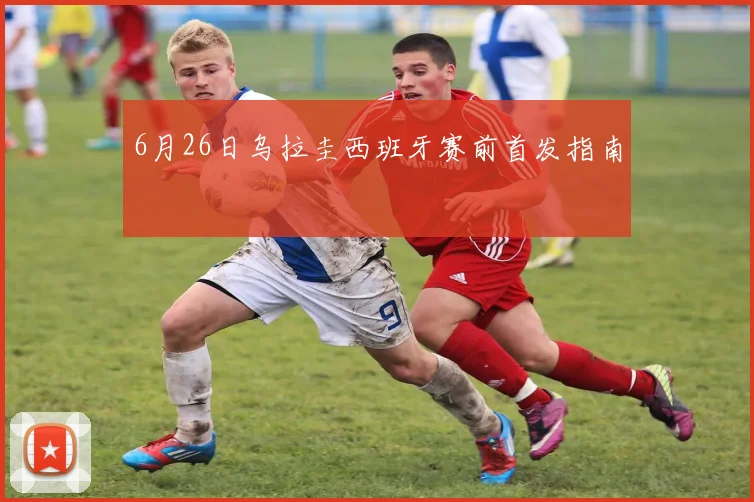 6月26日乌拉圭西班牙赛前首发指南