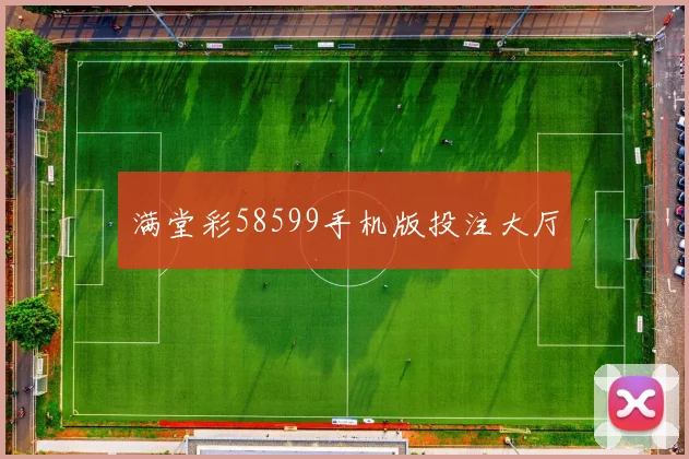 满堂彩58599手机版投注大厅