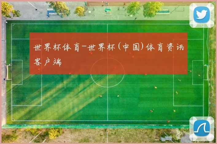 世界杯体育-世界杯(中国)体育资讯客户端
