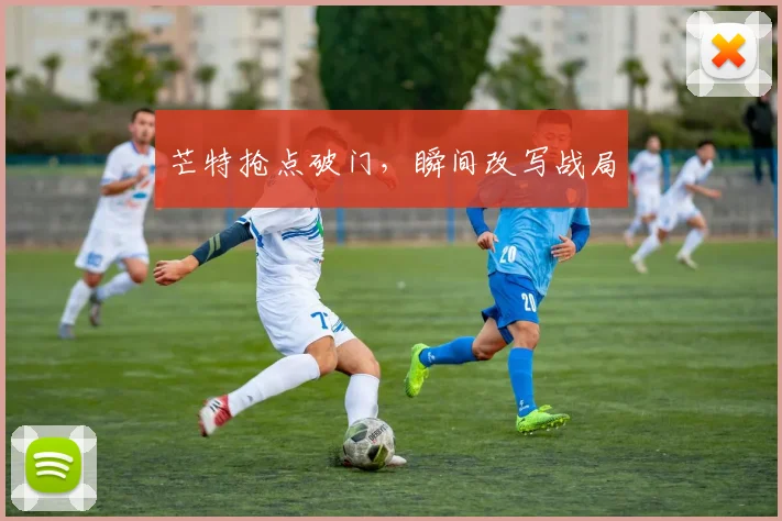 芒特抢点破门,瞬间改写战局