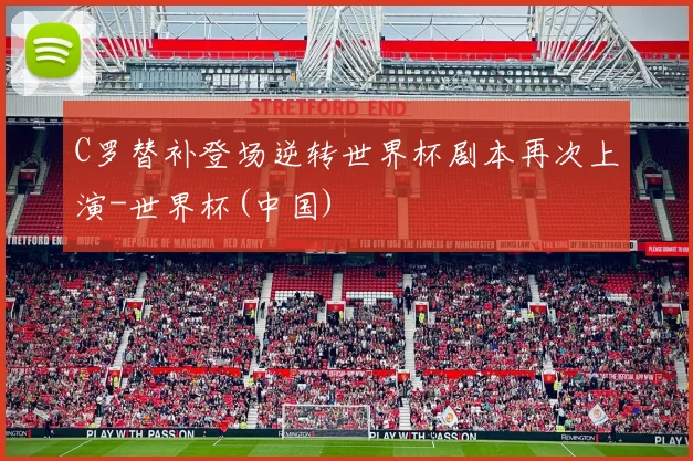 C罗替补登场逆转世界杯剧本再次上演-世界杯(中国)