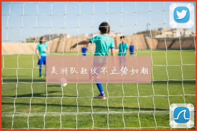 美洲队狂攻不止势如潮