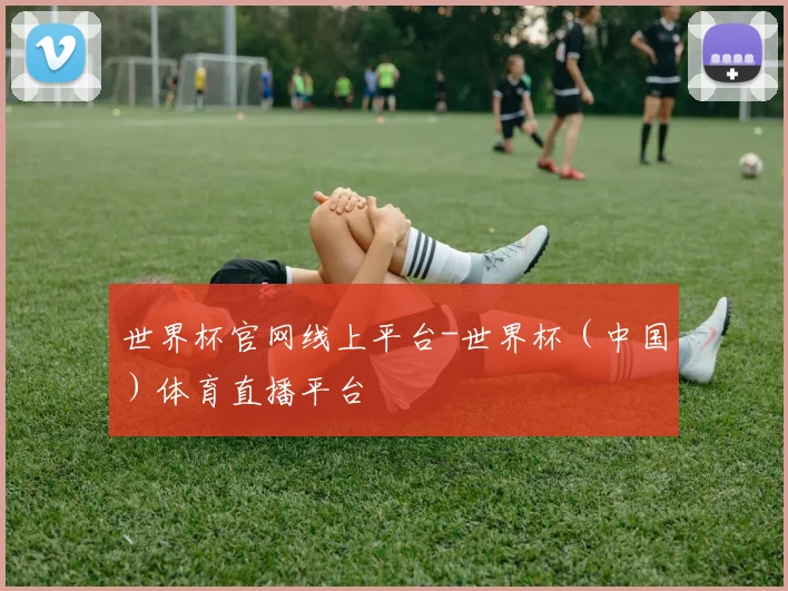 世界杯官网线上平台-世界杯（中国）体育直播平台