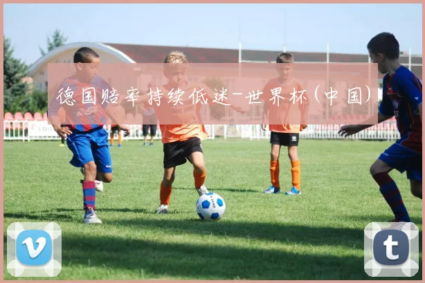 德国赔率持续低迷-世界杯(中国)