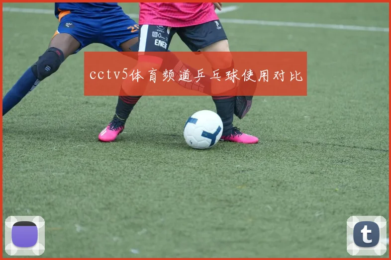 cctv5体育频道乒乓球使用对比