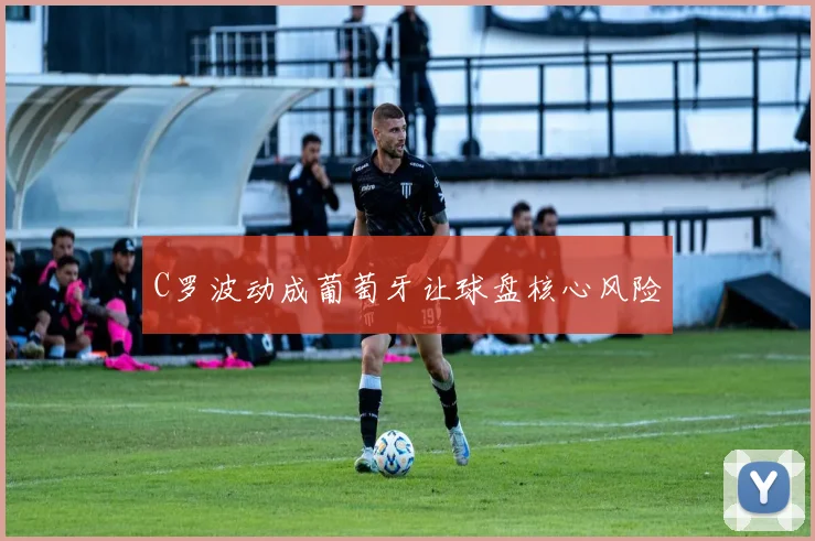 C罗波动成葡萄牙让球盘核心风险