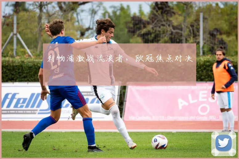 利物浦激战流浪者，欧冠焦点对决