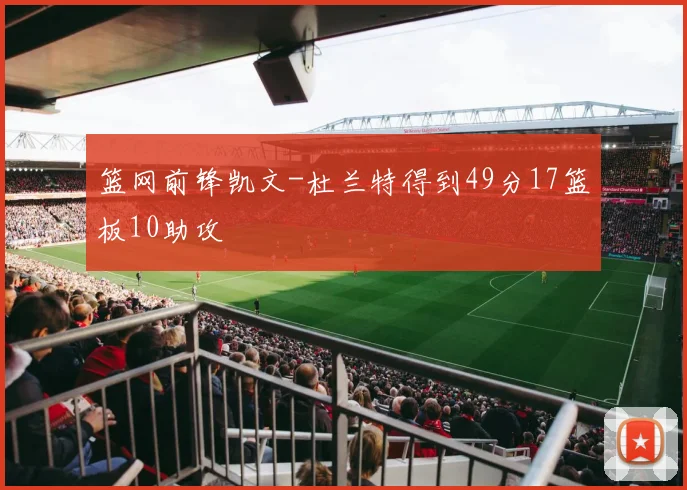 篮网前锋凯文-杜兰特得到49分17篮板10助攻