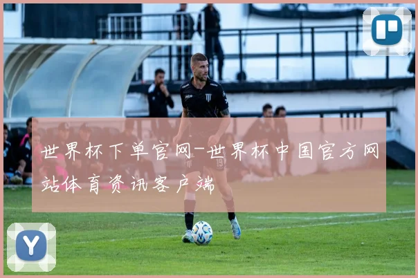 世界杯下单官网-世界杯中国官方网站体育资讯客户端