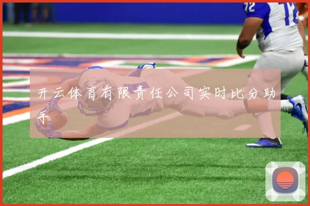 开云体育有限责任公司实时比分助手