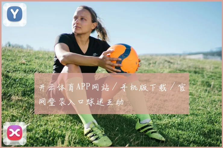 开云体育APP网站／手机版下载／官网登录入口球迷互动