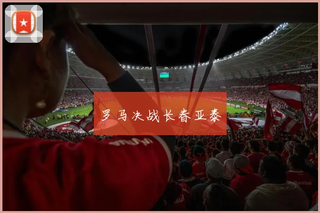 罗马决战长春亚泰