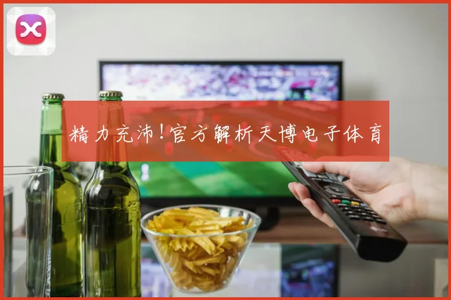 精力充沛!官方解析天博电子体育