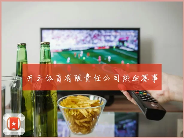 开云体育有限责任公司热血赛事