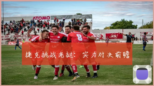 捷克挑战老挝：实力对决前瞻
