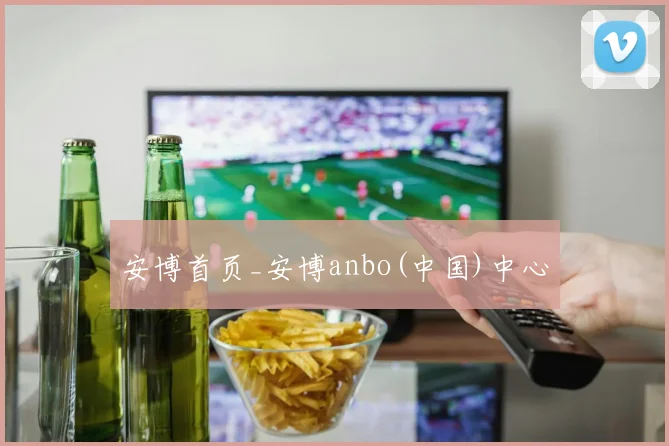 安博首页_安博anbo(中国)中心