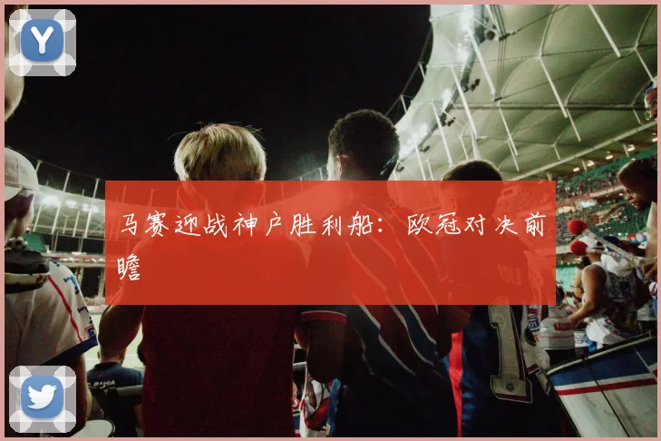 马赛迎战神户胜利船：欧冠对决前瞻