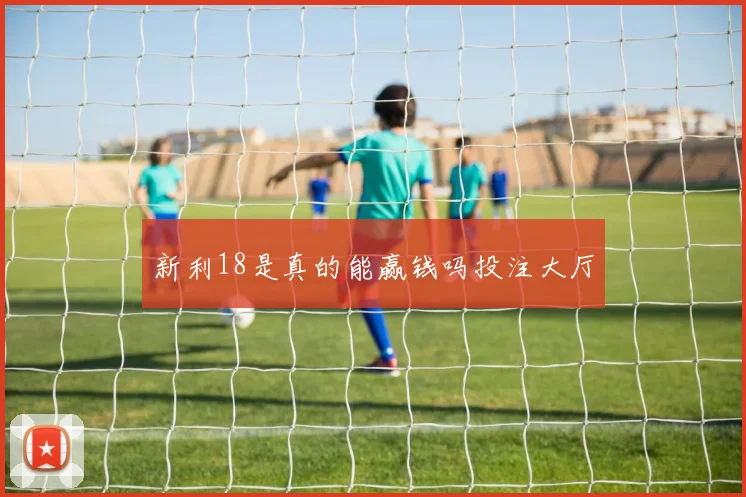 新利18是真的能赢钱吗投注大厅