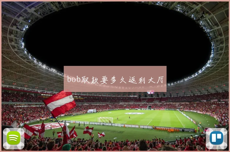 bob取款要多久返利大厅