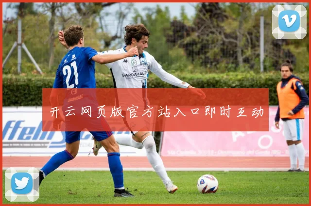 开云网页版官方站入口即时互动
