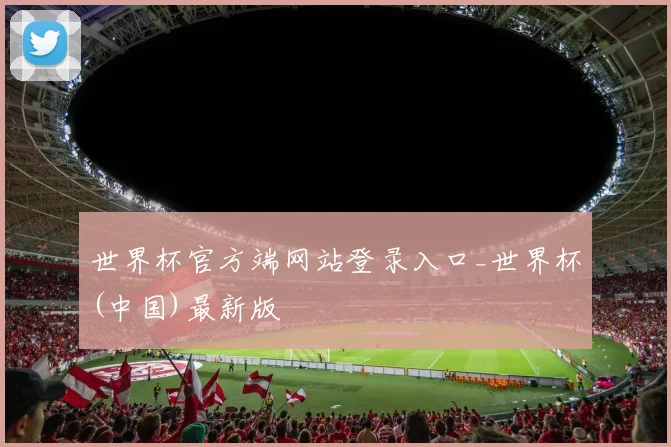 世界杯官方端网站登录入口_世界杯(中国)最新版