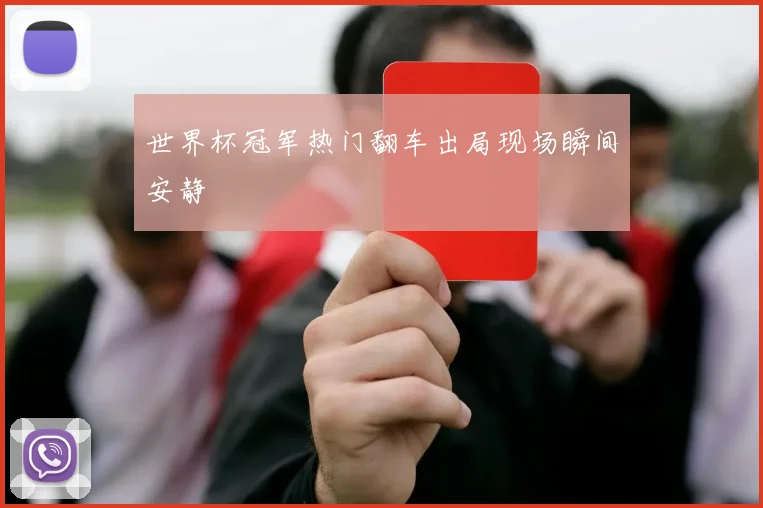 世界杯冠军热门翻车出局现场瞬间安静