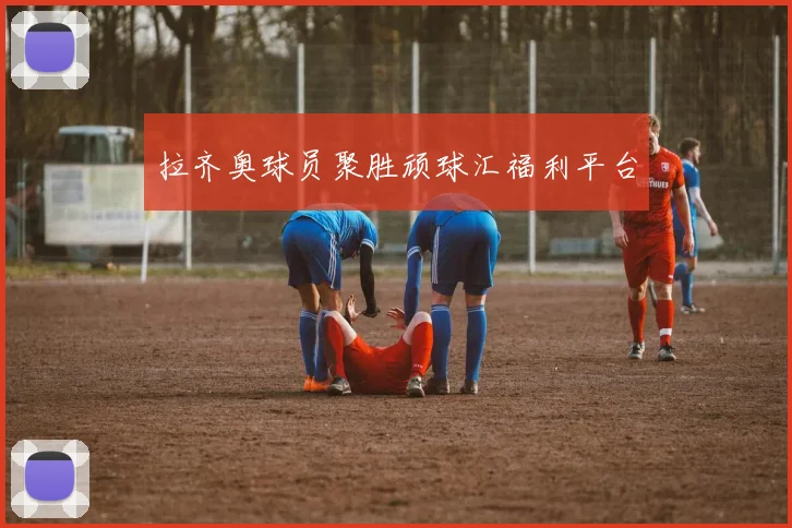 拉齐奥球员聚胜顽球汇福利平台