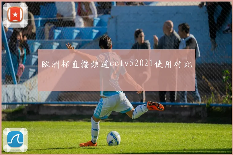 欧洲杯直播频道cctv52021使用对比