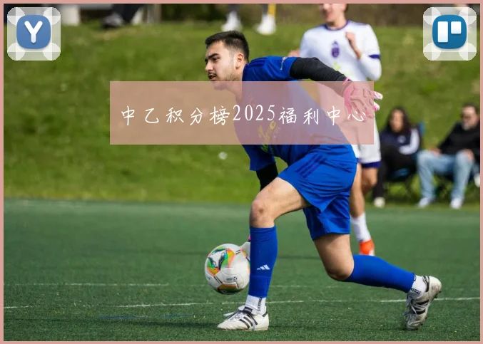 中乙积分榜2025福利中心
