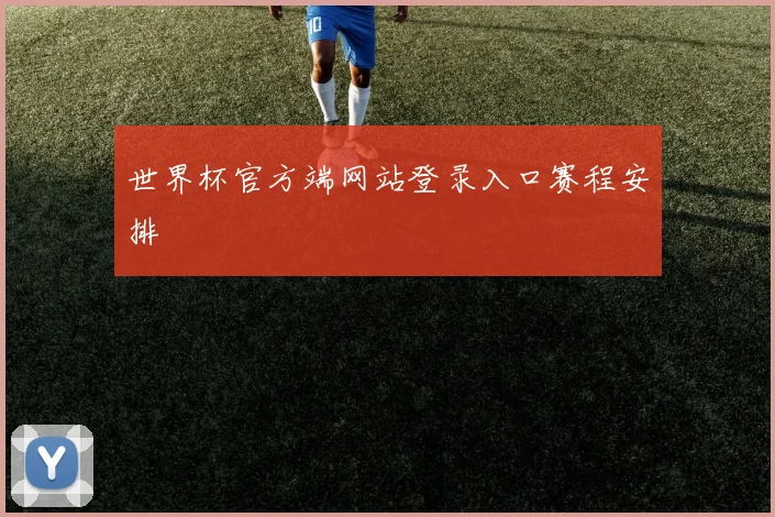 世界杯官方端网站登录入口赛程安排