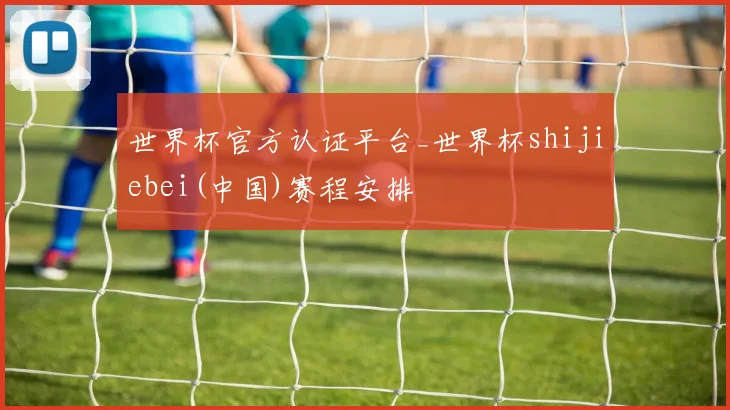世界杯官方认证平台_世界杯shijiebei(中国)赛程安排