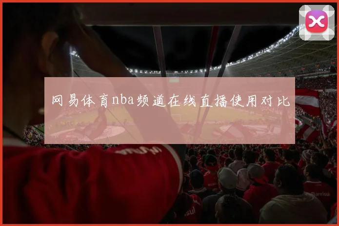 网易体育nba频道在线直播使用对比
