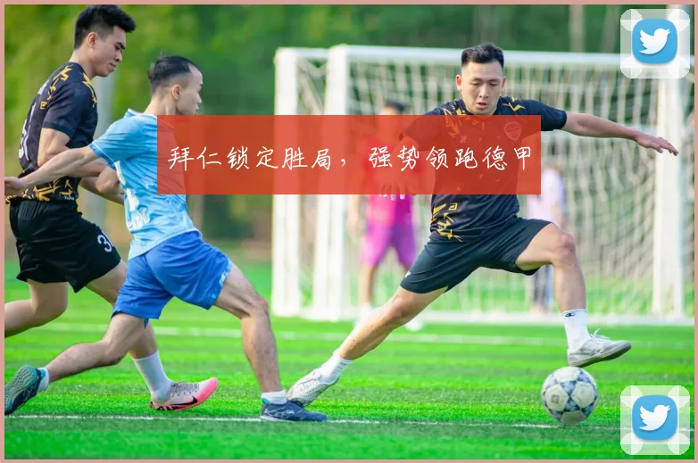 拜仁锁定胜局,强势领跑德甲