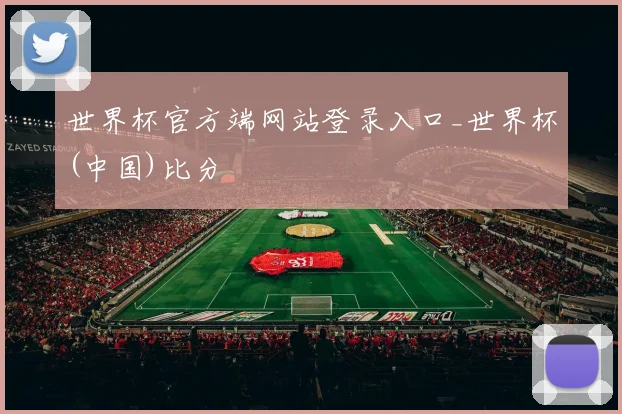 世界杯官方端网站登录入口_世界杯(中国)比分