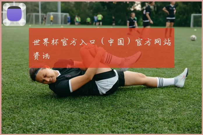 世界杯官方入口（中国）官方网站资讯