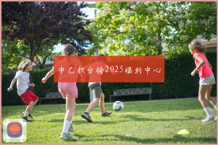 中乙积分榜2025福利中心