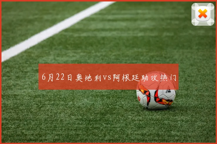 6月22日奥地利vs阿根廷助攻热门