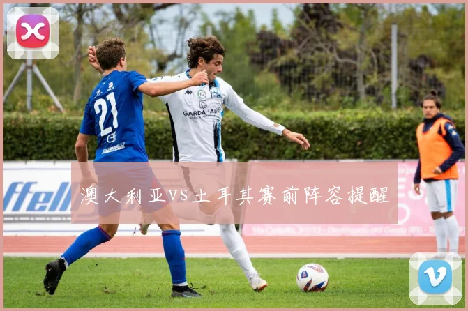 澳大利亚vs土耳其赛前阵容提醒