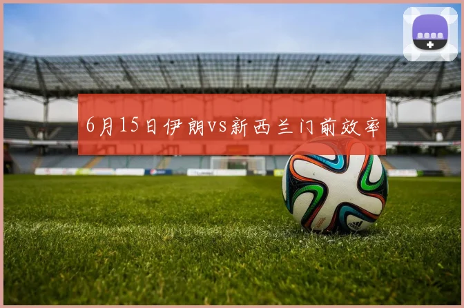 6月15日伊朗vs新西兰门前效率