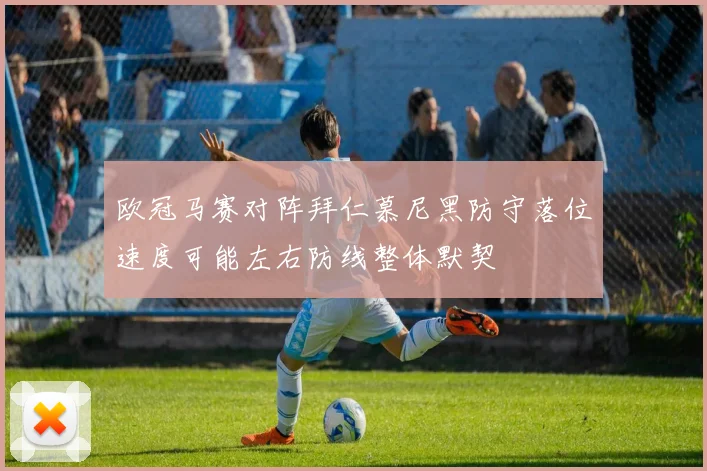 欧冠马赛对阵拜仁慕尼黑防守落位速度可能左右防线整体默契