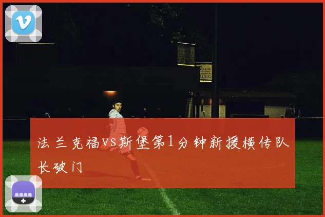 法兰克福vs斯堡第1分钟新援横传队长破门