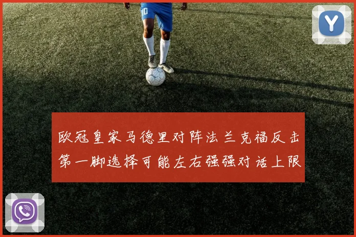 欧冠皇家马德里对阵法兰克福反击第一脚选择可能左右强强对话上限