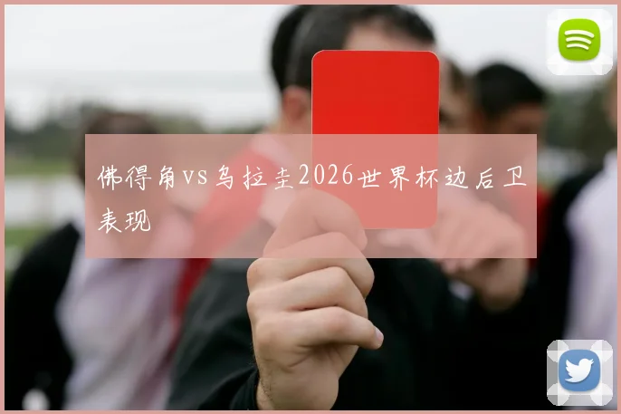 佛得角vs乌拉圭2026世界杯边后卫表现