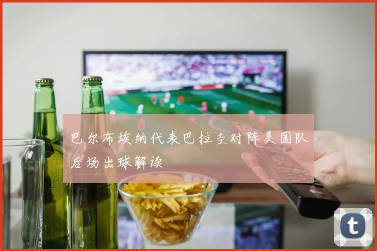 巴尔布埃纳代表巴拉圭对阵美国队后场出球解读