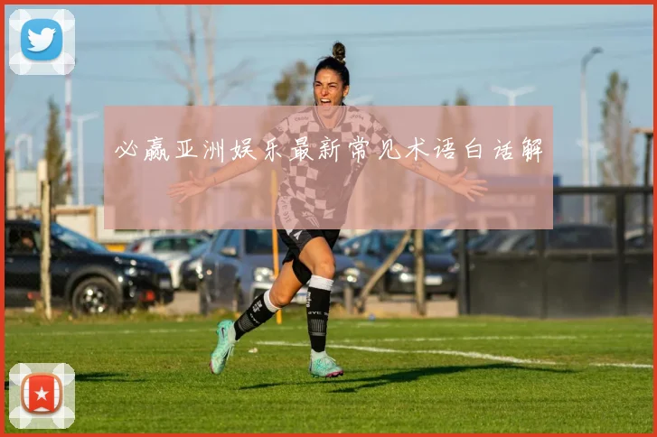 必赢亚洲娱乐最新常见术语白话解