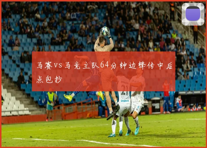 马赛vs马竞主队64分钟边锋传中后点包抄