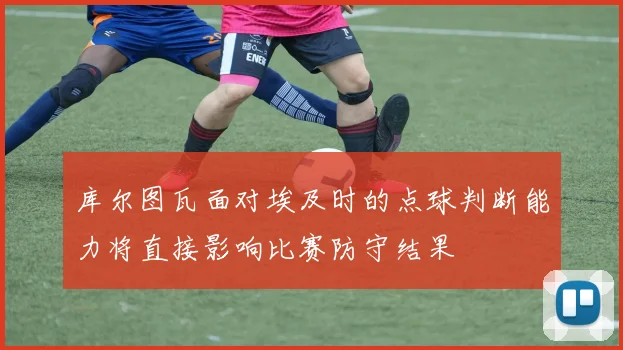 库尔图瓦面对埃及时的点球判断能力将直接影响比赛防守结果