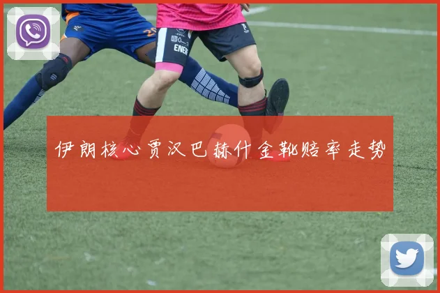 伊朗核心贾汉巴赫什金靴赔率走势
