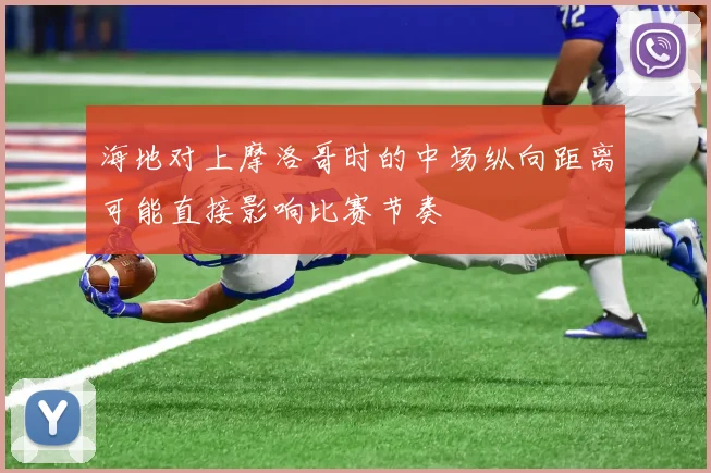 海地对上摩洛哥时的中场纵向距离可能直接影响比赛节奏