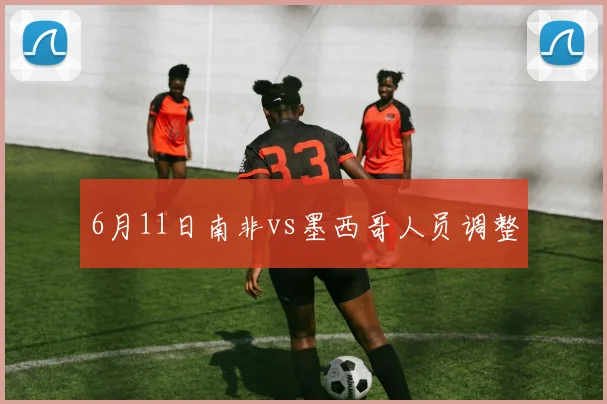 6月11日南非vs墨西哥人员调整